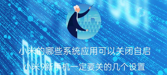 小米的哪些系统应用可以关闭自启 小米9新手机一定要关的几个设置？